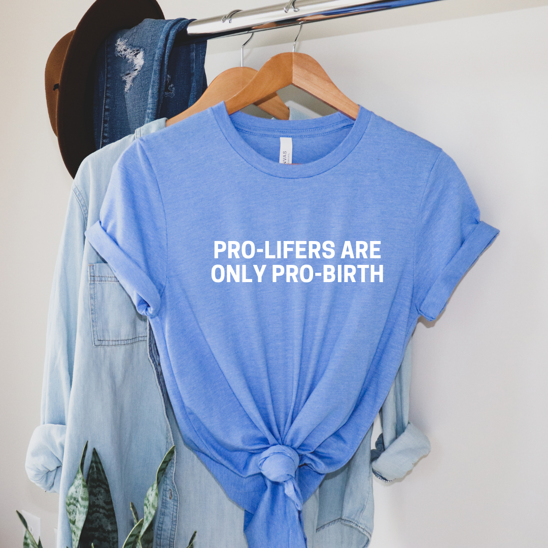 Pro-lifers are Only Pro-birth T-Shirt